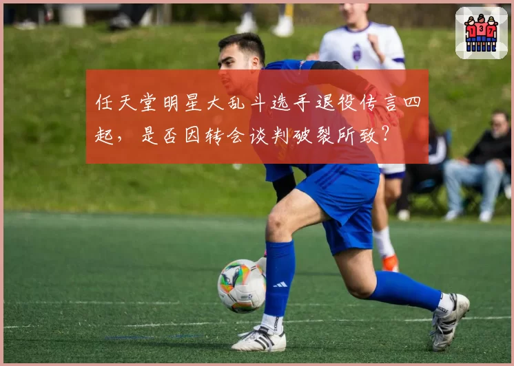 任天堂明星大乱斗选手退役传言四起，是否因转会谈判破裂所致？