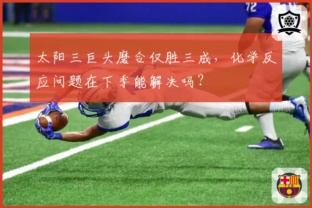 太阳三巨头磨合仅胜三成,化学反应问题在下季能解决吗?