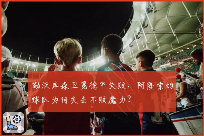 勒沃库森卫冕德甲失败，阿隆索的球队为何失去不败魔力？