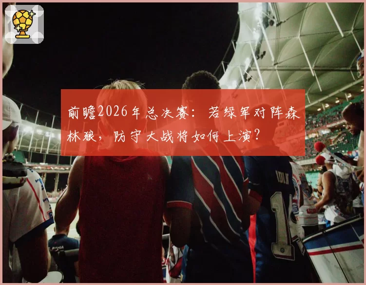 前瞻2026年总决赛：若绿军对阵森林狼，防守大战将如何上演？