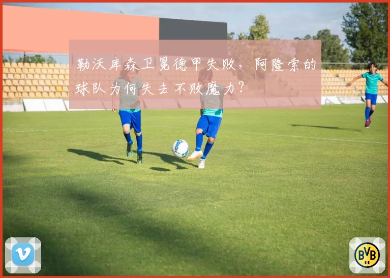 勒沃库森卫冕德甲失败，阿隆索的球队为何失去不败魔力？