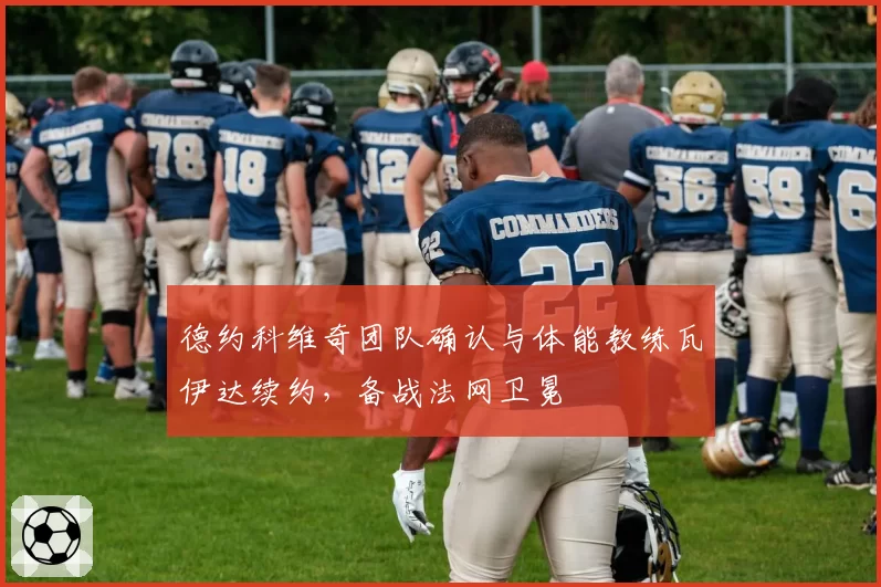 德约科维奇团队确认与体能教练瓦伊达续约，备战法网卫冕