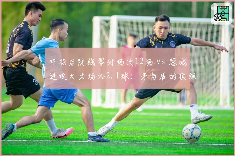 申花后防线零封场次12场 vs 蓉城进攻火力场均2.1球：矛与盾的顶级对决