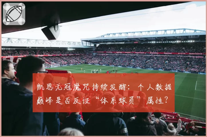 凯恩无冠魔咒持续发酵：个人数据巅峰是否反证“体系球员”属性？