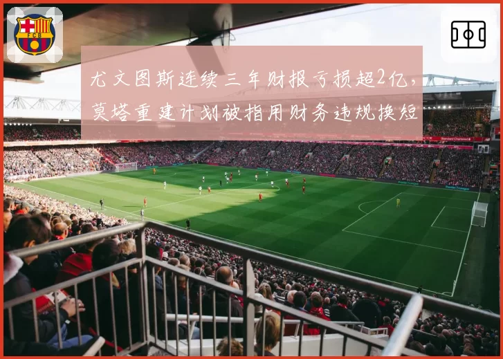 尤文图斯连续三年财报亏损超2亿，莫塔重建计划被指用财务违规换短期成绩