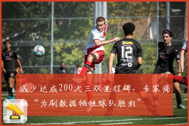 威少达成200次三双里程碑，专家痛批“为刷数据牺牲球队胜利”