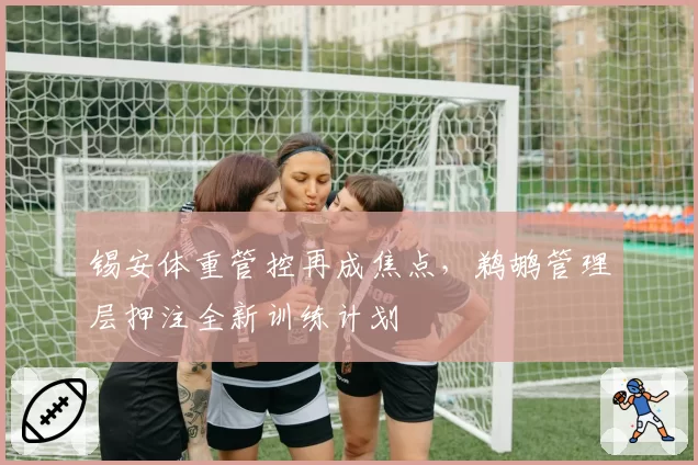 锡安体重管控再成焦点,鹈鹕管理层押注全新训练计划