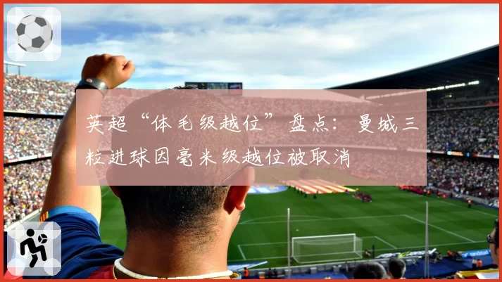 英超“体毛级越位”盘点：曼城三粒进球因毫米级越位被取消