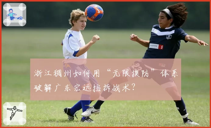 浙江稠州如何用“无限换防”体系破解广东宏远挡拆战术?