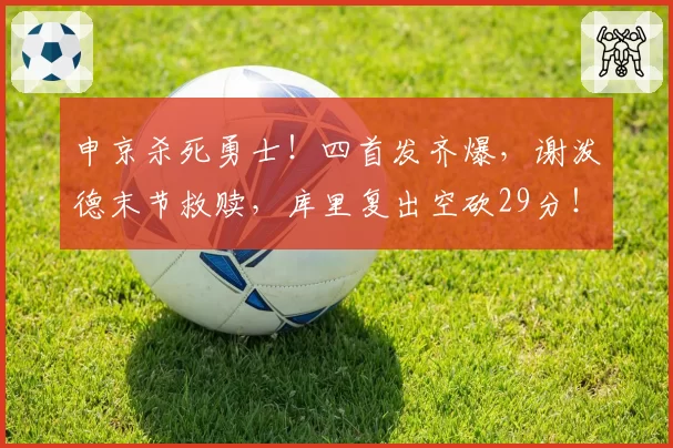 申京杀死勇士！四首发齐爆，谢泼德末节救赎，库里复出空砍29分！