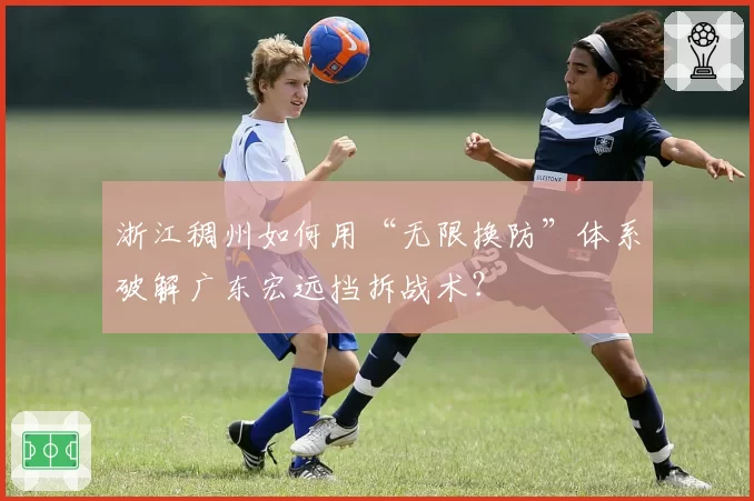 浙江稠州如何用“无限换防”体系破解广东宏远挡拆战术?