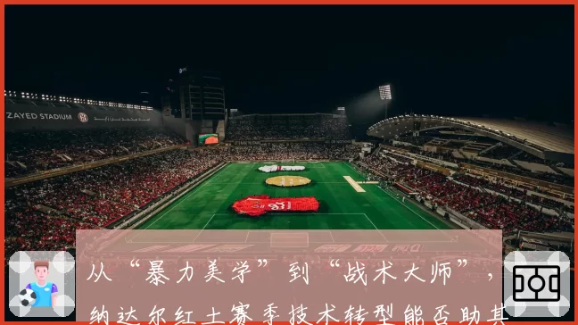 从“暴力美学”到“战术大师”，纳达尔红土赛季技术转型能否助其再夺法网？